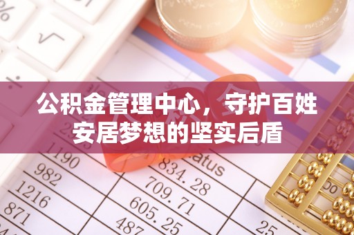 瓦房店公积金管理中心，守护百姓安居梦想的坚实后盾