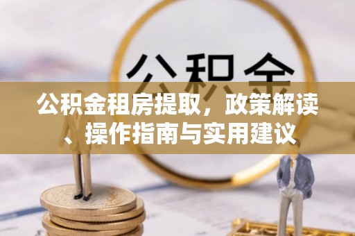 瓦房店公积金租房提取，政策解读、操作指南与实用建议