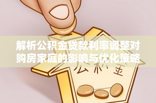 瓦房店解析公积金贷款利率调整对购房家庭的影响与优化策略