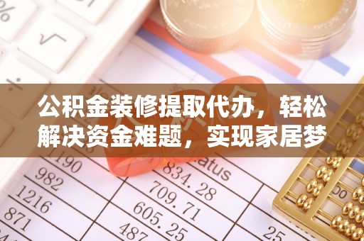 瓦房店公积金装修提取代办，轻松解决资金难题，实现家居梦想