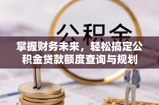 瓦房店掌握财务未来，轻松搞定公积金贷款额度查询与规划
