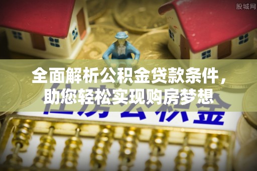 瓦房店全面解析公积金贷款条件，助您轻松实现购房梦想