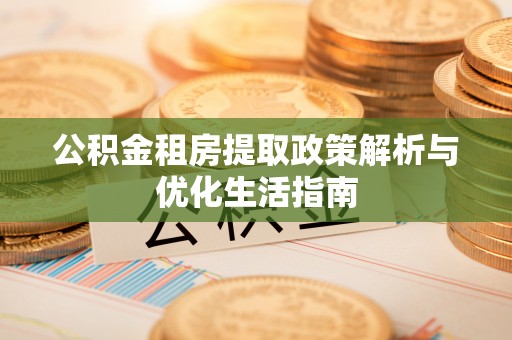 瓦房店公积金租房提取政策解析与优化生活指南
