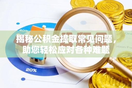 瓦房店揭秘公积金提取常见问题，助您轻松应对各种难题