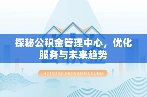 瓦房店探秘公积金管理中心，优化服务与未来趋势