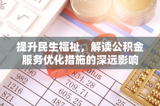 瓦房店提升民生福祉，解读公积金服务优化措施的深远影响