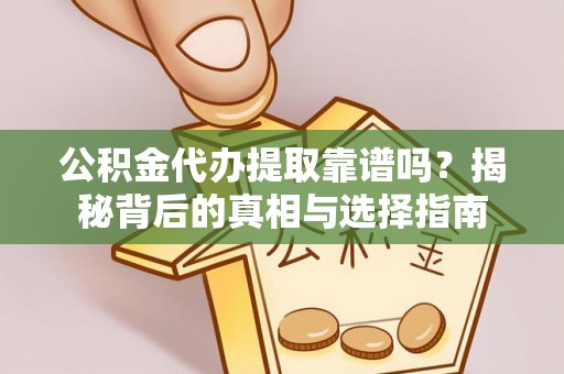 瓦房店公积金代办提取靠谱吗？揭秘背后的真相与选择指南