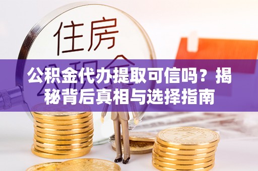 瓦房店公积金代办提取可信吗？揭秘背后真相与选择指南