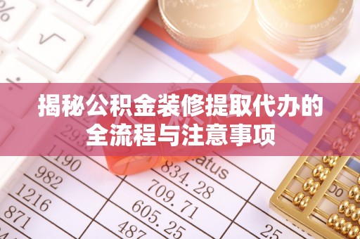 瓦房店揭秘公积金装修提取代办的全流程与注意事项