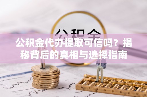瓦房店公积金代办提取可信吗？揭秘背后的真相与选择指南