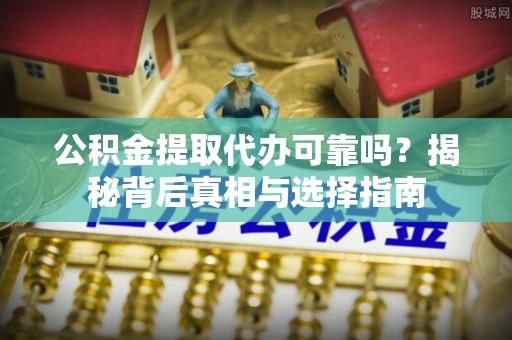 瓦房店公积金提取代办可靠吗？揭秘背后真相与选择指南