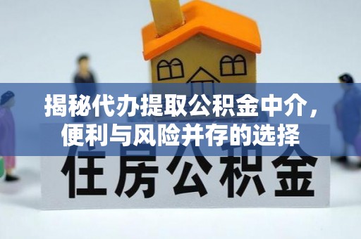瓦房店揭秘代办提取公积金中介，便利与风险并存的选择