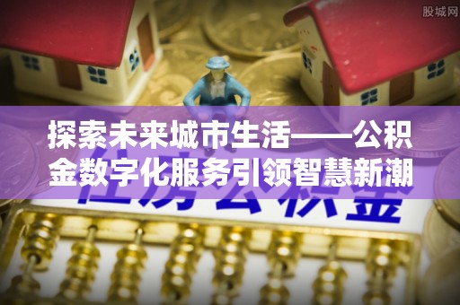 瓦房店探索未来城市生活——公积金数字化服务引领智慧新潮流