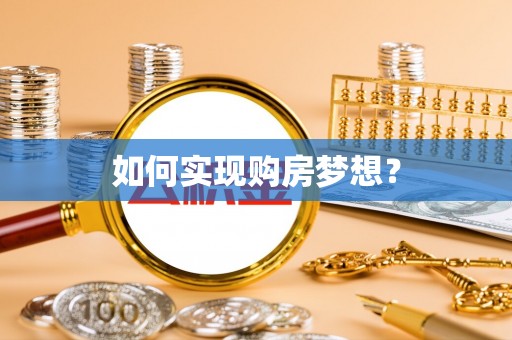 瓦房店如何实现购房梦想？