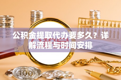 瓦房店公积金提取代办要多久？详解流程与时间安排