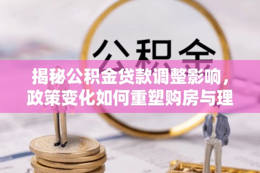 瓦房店揭秘公积金贷款调整影响，政策变化如何重塑购房与理财规划