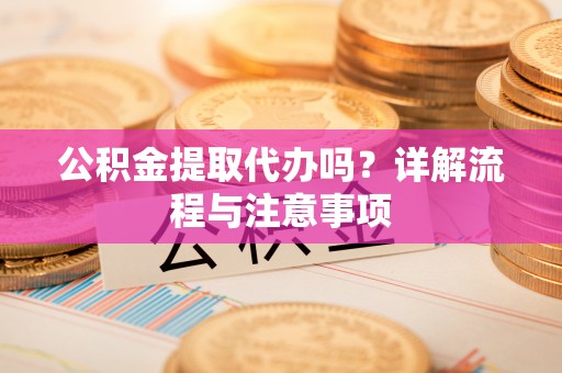 瓦房店公积金提取代办吗？详解流程与注意事项