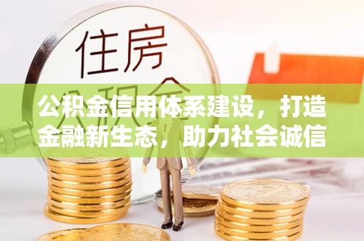 瓦房店公积金信用体系建设，打造金融新生态，助力社会诚信发展