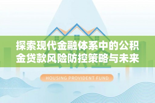 瓦房店探索现代金融体系中的公积金贷款风险防控策略与未来发展趋势