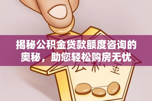 瓦房店揭秘公积金贷款额度咨询的奥秘，助您轻松购房无忧