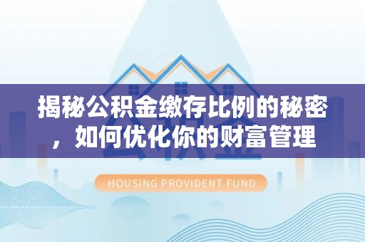瓦房店揭秘公积金缴存比例的秘密，如何优化你的财富管理