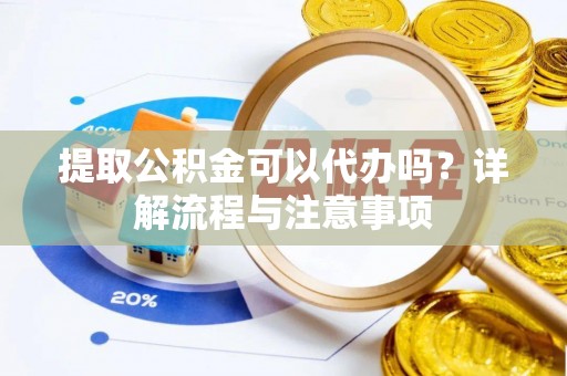 瓦房店提取公积金可以代办吗？详解流程与注意事项