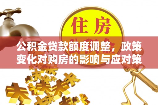 瓦房店公积金贷款额度调整，政策变化对购房的影响与应对策略