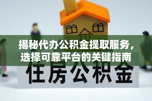 瓦房店揭秘代办公积金提取服务，选择可靠平台的关键指南