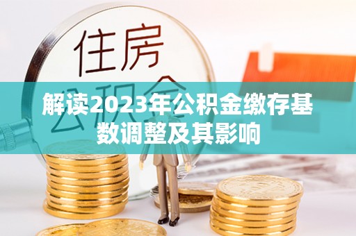 瓦房店解读2023年公积金缴存基数调整及其影响