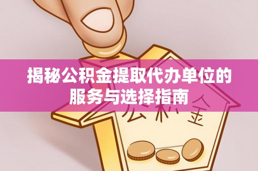 瓦房店揭秘公积金提取代办单位的服务与选择指南