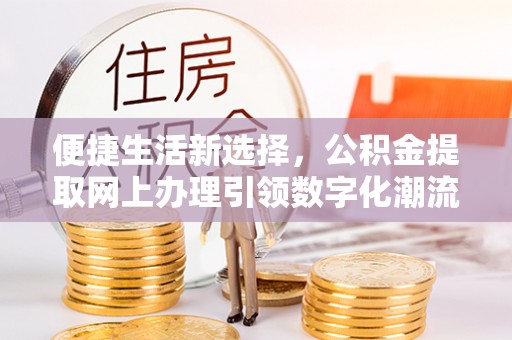 瓦房店便捷生活新选择，公积金提取网上办理引领数字化潮流