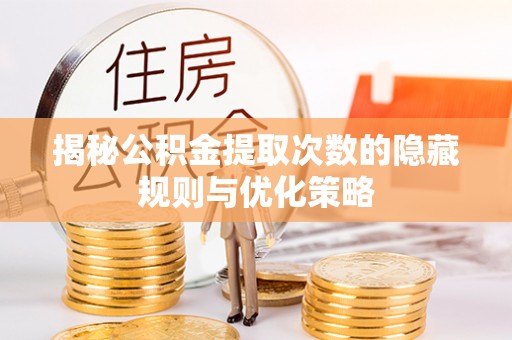 瓦房店揭秘公积金提取次数的隐藏规则与优化策略