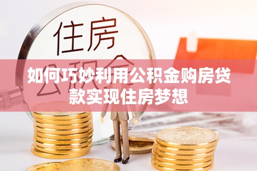 瓦房店如何巧妙利用公积金购房贷款实现住房梦想