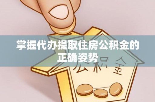 瓦房店掌握代办提取住房公积金的正确姿势