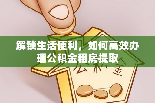 瓦房店解锁生活便利，如何高效办理公积金租房提取
