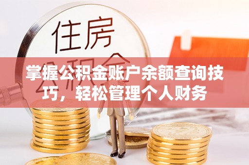 瓦房店掌握公积金账户余额查询技巧，轻松管理个人财务
