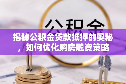 瓦房店揭秘公积金贷款抵押的奥秘，如何优化购房融资策略