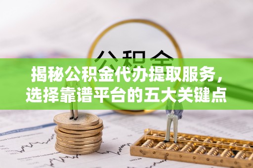 瓦房店揭秘公积金代办提取服务，选择靠谱平台的五大关键点