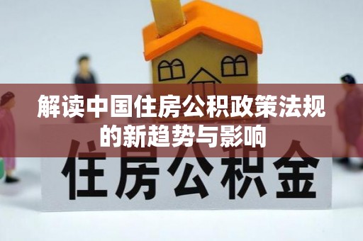 瓦房店解读中国住房公积政策法规的新趋势与影响