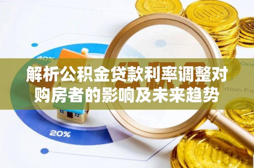 瓦房店解析公积金贷款利率调整对购房者的影响及未来趋势