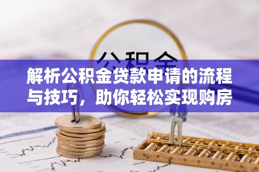 瓦房店解析公积金贷款申请的流程与技巧，助你轻松实现购房梦想