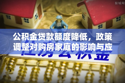 瓦房店公积金贷款额度降低，政策调整对购房家庭的影响与应对策略