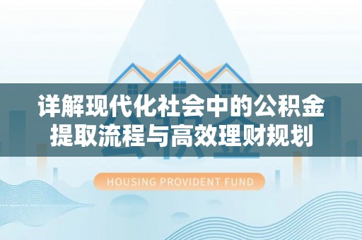 瓦房店详解现代化社会中的公积金提取流程与高效理财规划