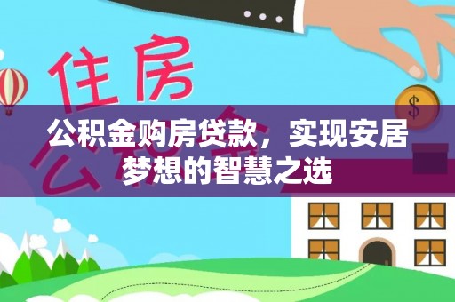 瓦房店公积金购房贷款，实现安居梦想的智慧之选