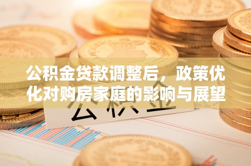 瓦房店公积金贷款调整后，政策优化对购房家庭的影响与展望