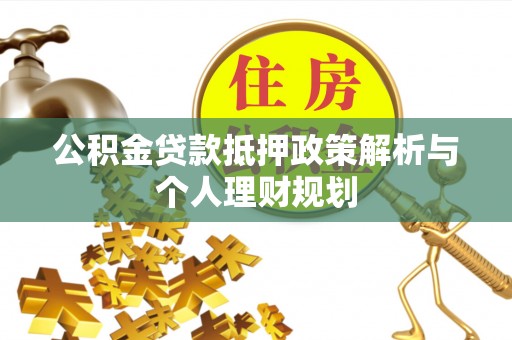 瓦房店公积金贷款抵押政策解析与个人理财规划