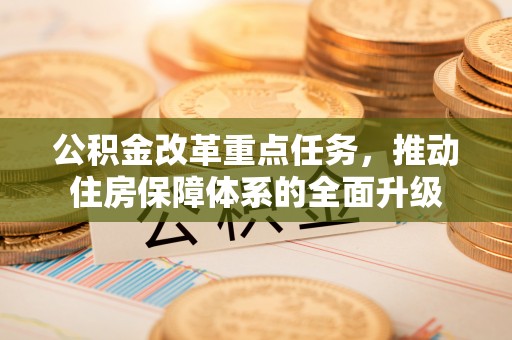 瓦房店公积金改革重点任务，推动住房保障体系的全面升级