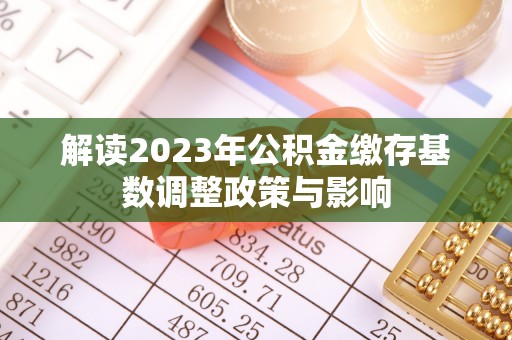 瓦房店解读2023年公积金缴存基数调整政策与影响