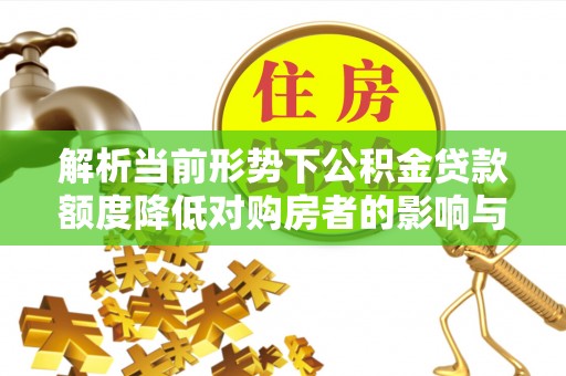 瓦房店解析当前形势下公积金贷款额度降低对购房者的影响与应对策略