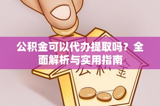 瓦房店公积金可以代办提取吗？全面解析与实用指南